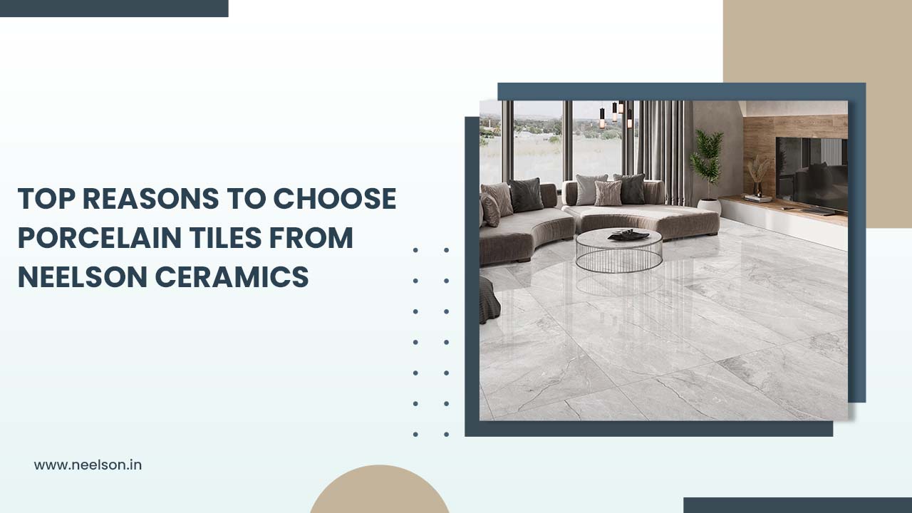 Top Reasons to Choose Porcelain Tiles from Neelson Ceramics